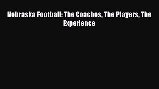 Read Nebraska Football: The Coaches The Players The Experience Ebook Free