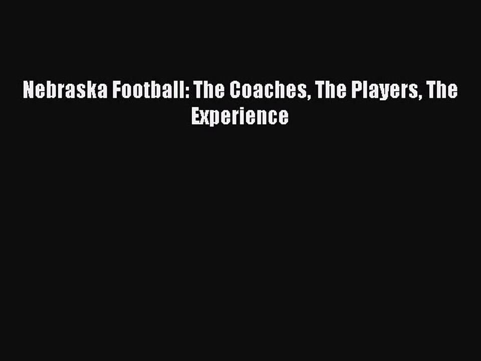 Read Nebraska Football: The Coaches The Players The Experience Ebook Free