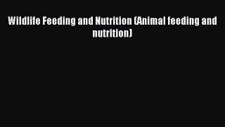 Download Wildlife Feeding and Nutrition (Animal feeding and nutrition) Ebook Online