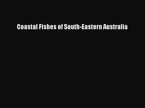 Read Coastal Fishes of South-Eastern Australia Ebook Online