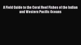 Read A Field Guide to the Coral Reef Fishes of the Indian and Western Pacific Oceans PDF Free