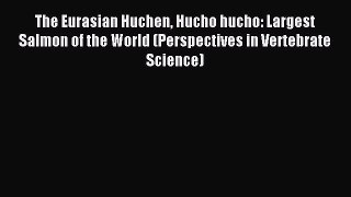 Read The Eurasian Huchen Hucho hucho: Largest Salmon of the World (Perspectives in Vertebrate