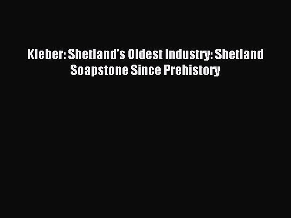 Download Kleber: Shetland's Oldest Industry: Shetland Soapstone Since Prehistory Ebook Online