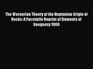 Read The Wernerian Theory of the Neptunian Origin of Rocks: A Facsimile Reprint of Elements