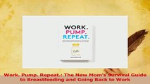 Read  Work Pump Repeat The New Moms Survival Guide to Breastfeeding and Going Back to Work Ebook Free