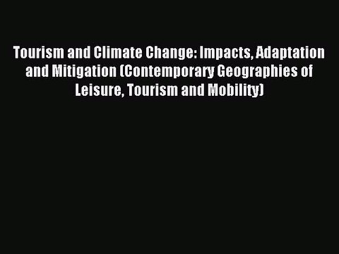 Read Tourism and Climate Change: Impacts Adaptation and Mitigation (Contemporary Geographies