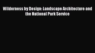 Read Wilderness by Design: Landscape Architecture and the National Park Service Ebook Free