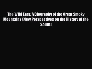 Read The Wild East: A Biography of the Great Smoky Mountains (New Perspectives on the History