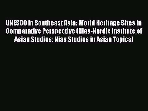 Read UNESCO in Southeast Asia: World Heritage Sites in Comparative Perspective (Nias-Nordic