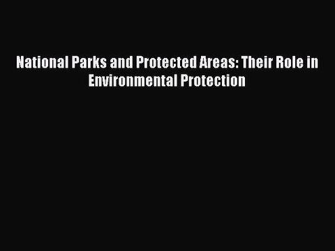 Read National Parks and Protected Areas: Their Role in Environmental Protection Ebook Free
