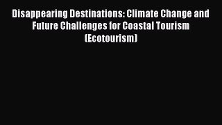Read Disappearing Destinations: Climate Change and Future Challenges for Coastal Tourism (Ecotourism)