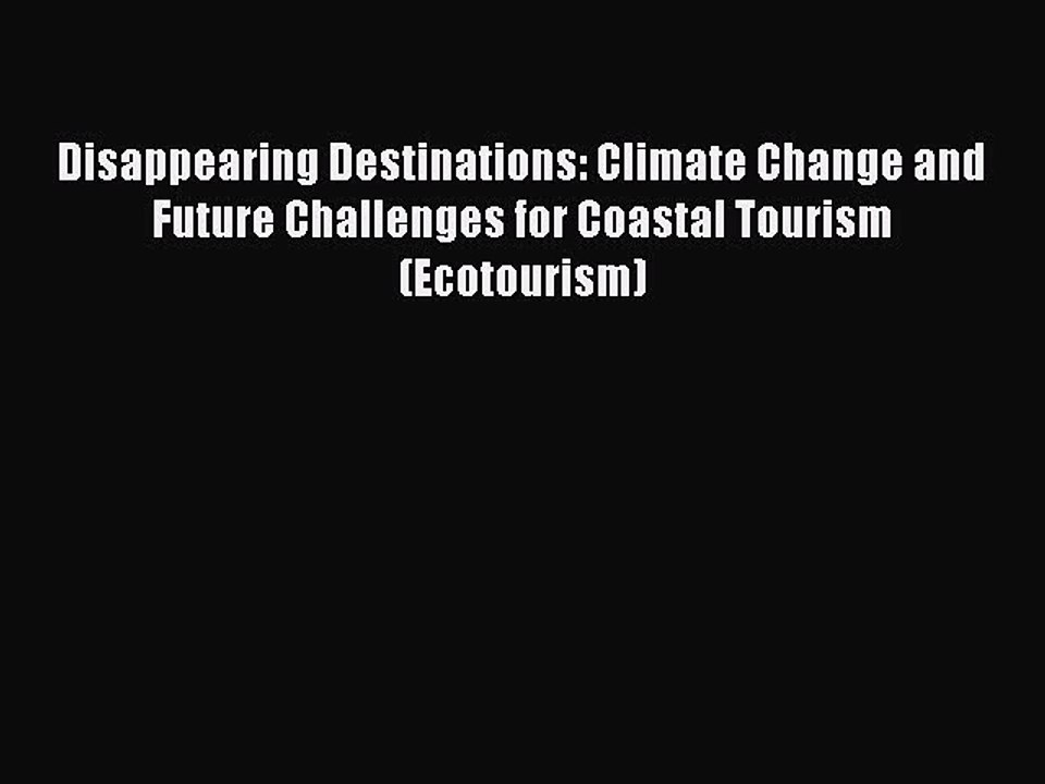 Read Disappearing Destinations: Climate Change and Future Challenges for Coastal Tourism (Ecotourism)