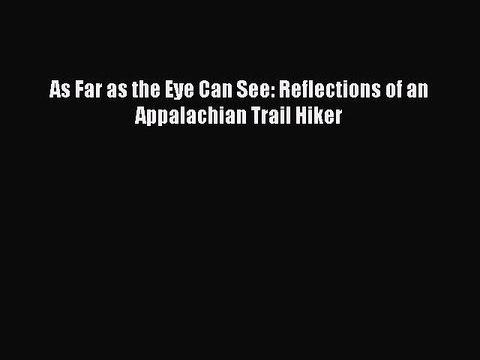 Read As Far as the Eye Can See: Reflections of an Appalachian Trail Hiker Ebook Free