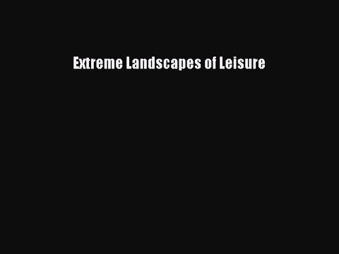 Read Extreme Landscapes of Leisure PDF Online