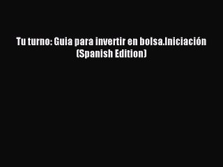 Download Tu turno: Guia para invertir en bolsa.Iniciación (Spanish Edition) Free Books