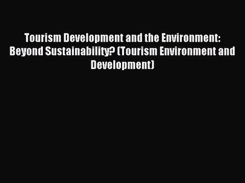 Read Tourism Development and the Environment: Beyond Sustainability? (Tourism Environment and