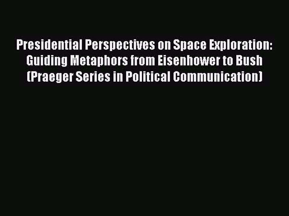 Read Presidential Perspectives on Space Exploration: Guiding Metaphors from Eisenhower to Bush