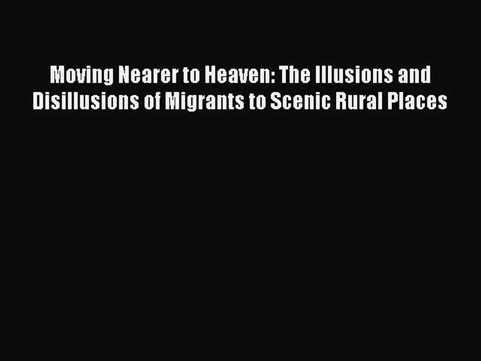 Read Moving Nearer to Heaven: The Illusions and Disillusions of Migrants to Scenic Rural Places