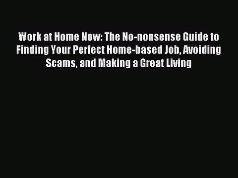 Read Work at Home Now: The No-nonsense Guide to Finding Your Perfect Home-based Job Avoiding