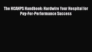 Download The HCAHPS Handbook: Hardwire Your Hospital for Pay-For-Performance Success  EBook