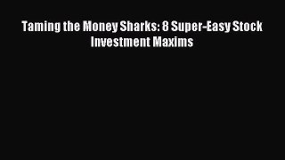 Download Taming the Money Sharks: 8 Super-Easy Stock Investment Maxims  Read Online