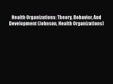 Download Health Organizations: Theory Behavior And Development (Johnson Health Organizations)