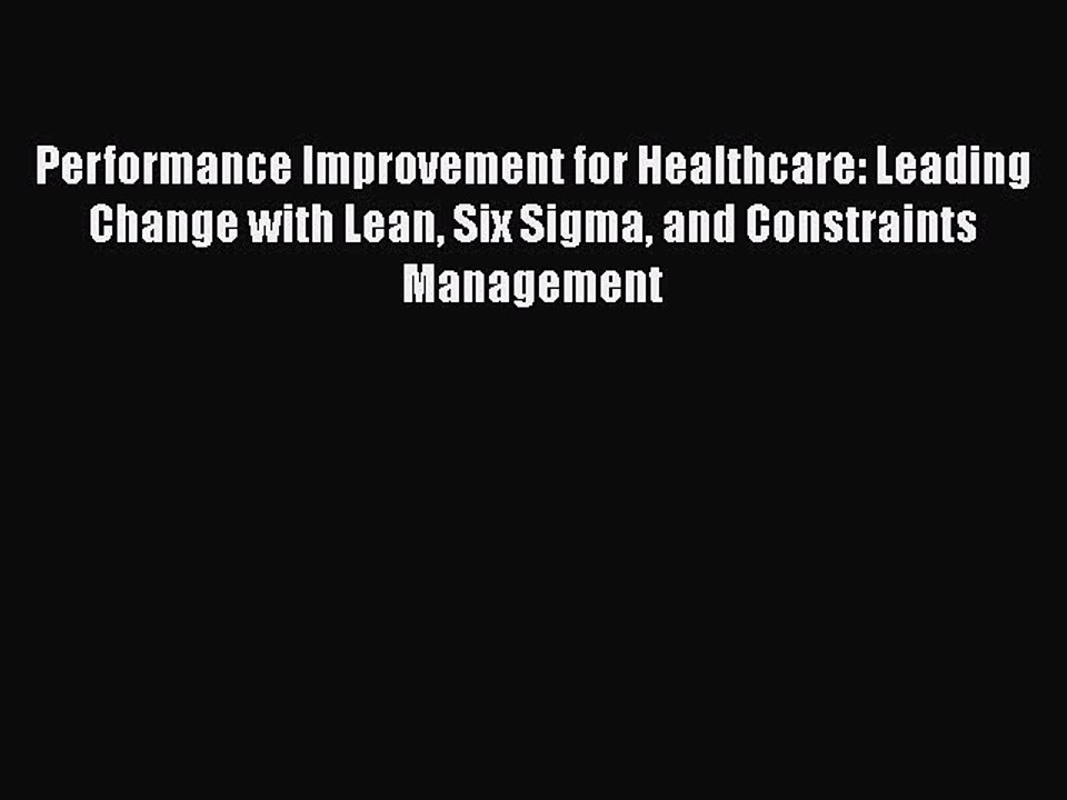 Download Performance Improvement for Healthcare: Leading Change with Lean Six Sigma and Constraints