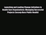 PDF Launching and Leading Change Initiatives in Health Care Organizations: Managing Successful