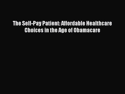 PDF The Self-Pay Patient: Affordable Healthcare Choices in the Age of Obamacare Free Books