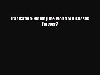 Download Eradication: Ridding the World of Diseases Forever? Free Books