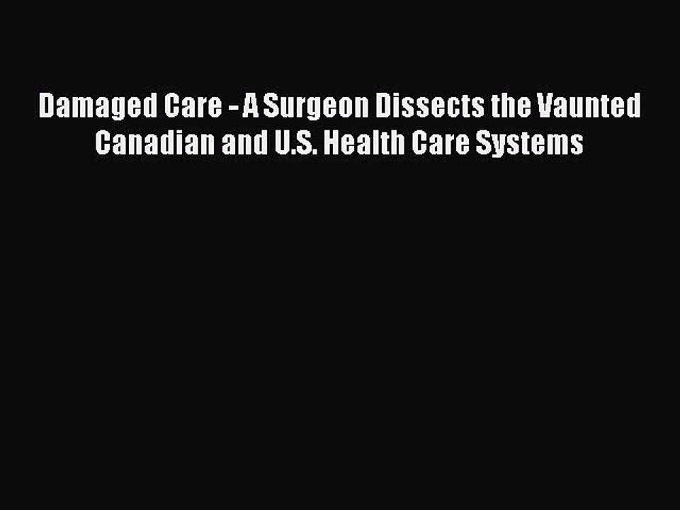 PDF Damaged Care - A Surgeon Dissects the Vaunted Canadian and U.S. Health Care Systems Free