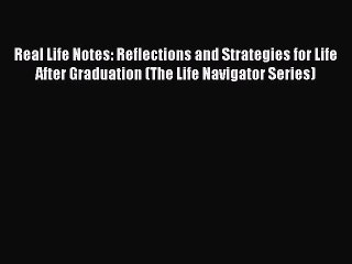 Read Real Life Notes: Reflections and Strategies for Life After Graduation (The Life Navigator