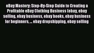 PDF eBay Mastery: Step-By-Step Guide to Creating a Profitable eBay Clothing Business (ebay