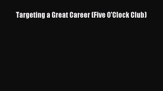 Read Targeting a Great Career (Five O'Clock Club) Ebook Free