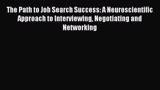 Download The Path to Job Search Success: A Neuroscientific Approach to Interviewing Negotiating