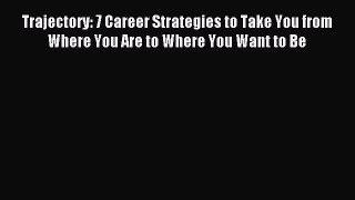 Read Trajectory: 7 Career Strategies to Take You from Where You Are to Where You Want to Be