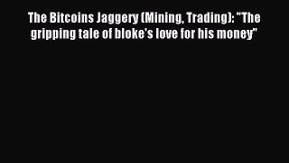 PDF The Bitcoins Jaggery (Mining Trading): The gripping tale of bloke's love for his money