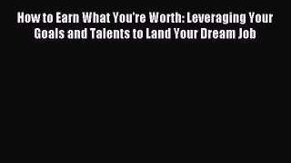 Read How to Earn What You're Worth: Leveraging Your Goals and Talents to Land Your Dream Job