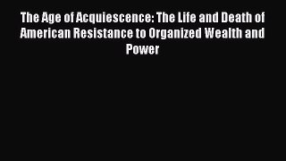 Ebook The Age of Acquiescence: The Life and Death of American Resistance to Organized Wealth