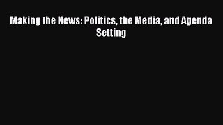 Book Making the News: Politics the Media and Agenda Setting Read Full Ebook