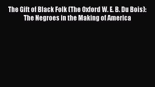 [Read book] The Gift of Black Folk (The Oxford W. E. B. Du Bois): The Negroes in the Making