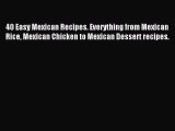 [Read PDF] 40 Easy Mexican Recipes. Everything from Mexican Rice Mexican Chicken to Mexican