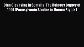 [Read book] Clan Cleansing in Somalia: The Ruinous Legacy of 1991 (Pennsylvania Studies in