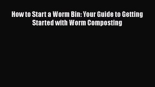 [Read Book] How to Start a Worm Bin: Your Guide to Getting Started with Worm Composting  Read
