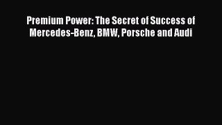 [Read Book] Premium Power: The Secret of Success of Mercedes-Benz BMW Porsche and Audi  EBook