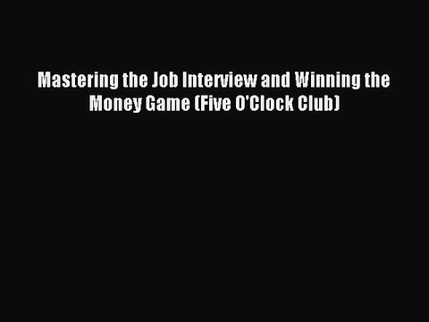 PDF Mastering the Job Interview and Winning the Money Game (Five O'Clock Club) Free Books