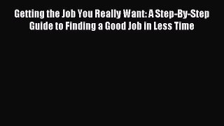 Read Getting the Job You Really Want: A Step-By-Step Guide to Finding a Good Job in Less Time