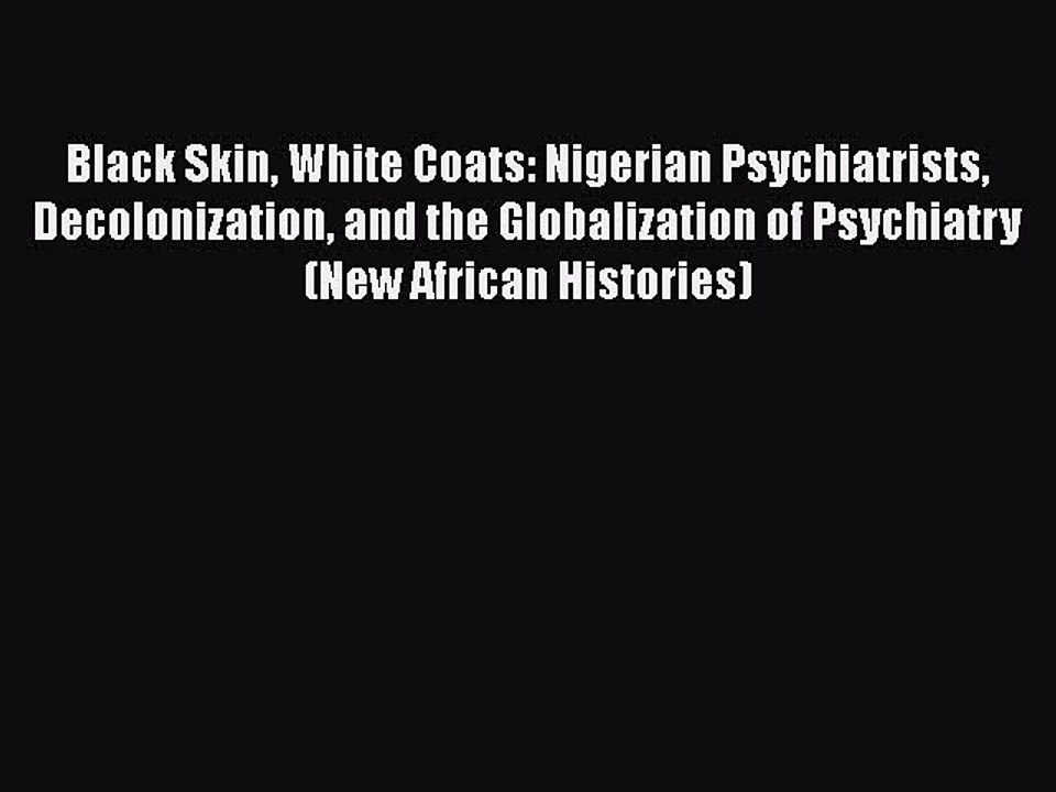 Download Black Skin White Coats: Nigerian Psychiatrists Decolonization and the Globalization