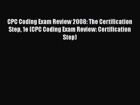 Download CPC Coding Exam Review 2008: The Certification Step 1e (CPC Coding Exam Review: Certification