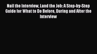 Download Nail the Interview Land the Job: A Step-by-Step Guide for What to Do Before During